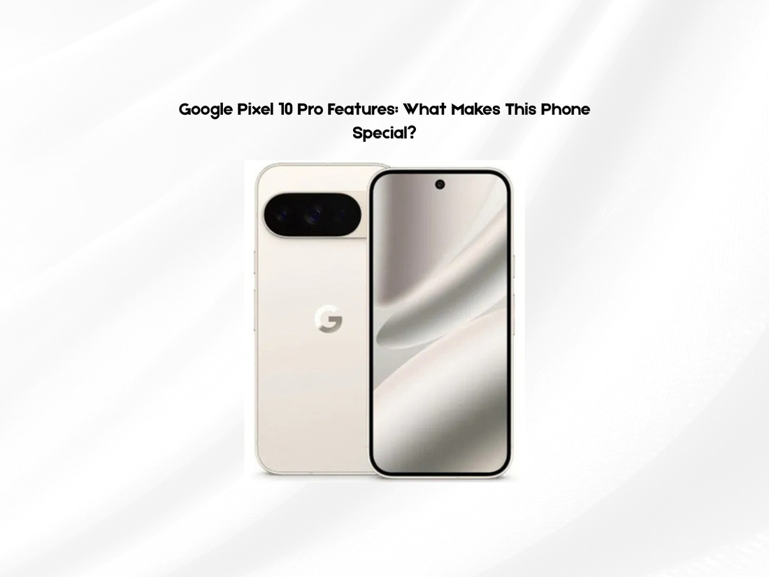 Google Pixel 10 Pro Features: What Makes This Phone Special?