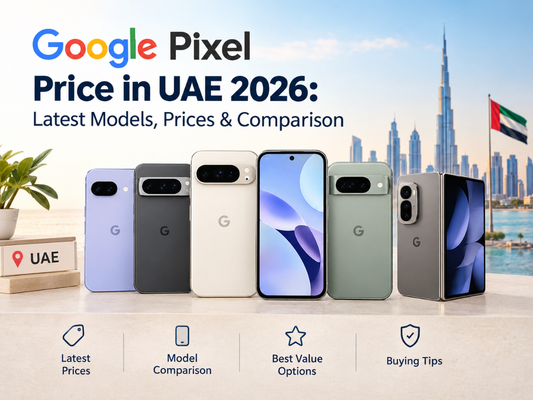 Google Pixel Price in UAE 2026: Latest Models, Prices & Comparison
