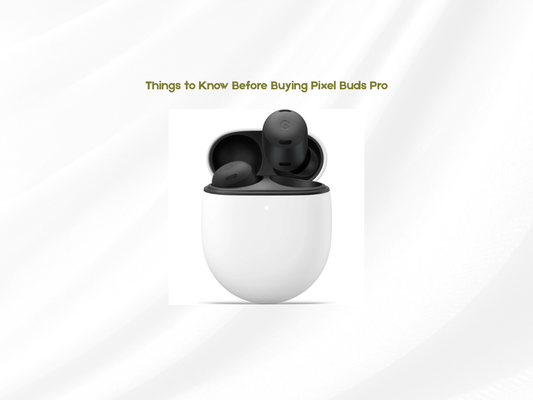 Things to Know Before Buying Pixel Buds Pro